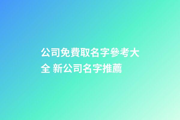 公司免費取名字參考大全 新公司名字推薦